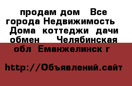 продам дом - Все города Недвижимость » Дома, коттеджи, дачи обмен   . Челябинская обл.,Еманжелинск г.